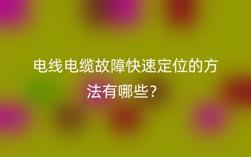 電線電纜故障快速定位的方法有哪些？(圖1)