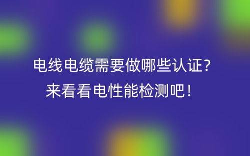 電線電纜需要做哪些認證？來看看電性能檢測吧！(圖1)