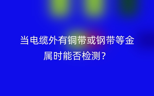 當電纜外有銅帶或鋼帶等金屬時能否檢測？(圖1)