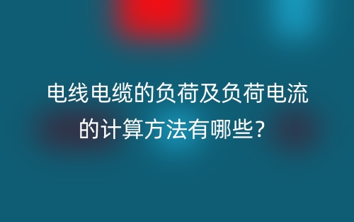 電線電纜的負荷及負荷電流的計算方法有哪些？(圖1)