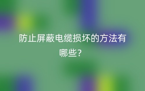 防止屏蔽電纜損壞的方法有哪些？(圖1)