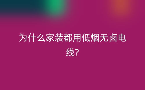 為什么家裝都用低煙無鹵電線?(圖1)