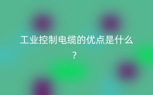 工業(yè)控制電纜的優(yōu)點(diǎn)是什么？(圖1)