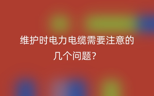 維護(hù)時(shí)電力電纜需要注意的幾個(gè)問題？(圖1)
