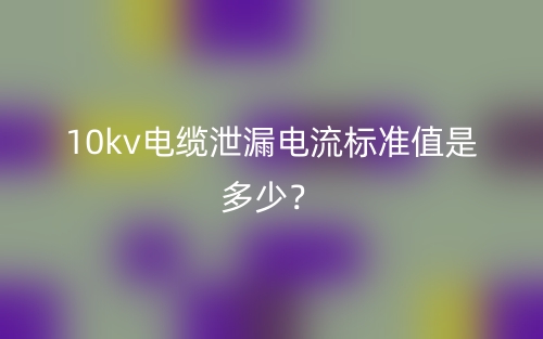 10kv電纜泄漏電流標準值是多少？(圖1)