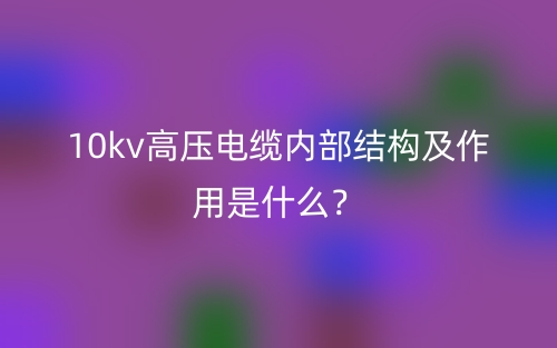 10kv高壓電纜內(nèi)部結(jié)構(gòu)及作用是什么？(圖1)