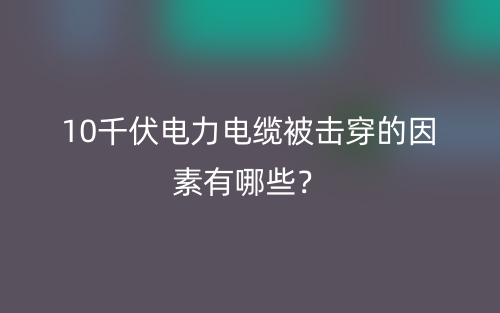 10千伏電力電纜被擊穿的因素有哪些？(圖1)