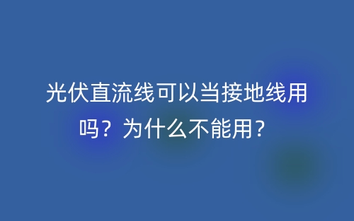 光伏直流線可以當(dāng)接地線用嗎？為什么不能用？(圖1)