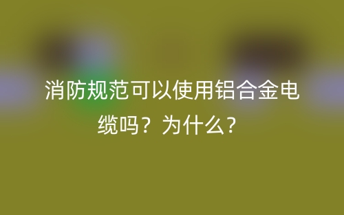 消防規(guī)范可以使用鋁合金電纜嗎？為什么？(圖1)