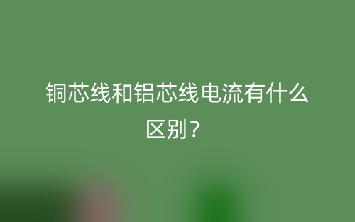 銅芯線(xiàn)和鋁芯線(xiàn)電流有什么區(qū)別？(圖1)