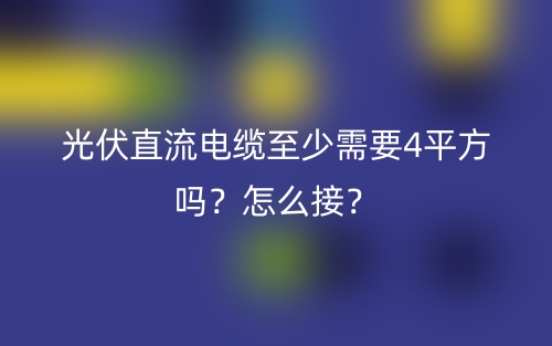 光伏直流電纜至少需要4平方嗎？怎么接？(圖1)