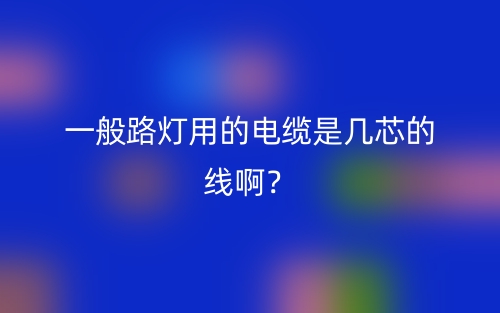 一般路燈用的電纜是幾芯的線??？(圖1)