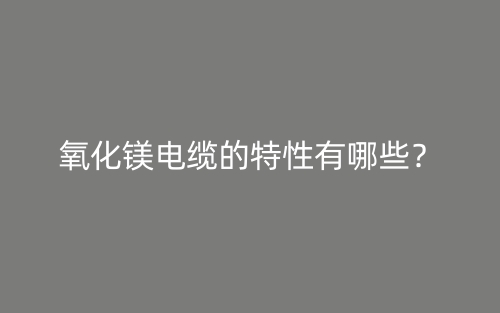 氧化鎂電纜的特性有哪些？(圖1)