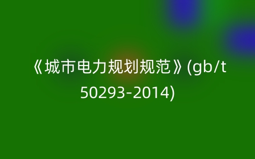 《城市電力規(guī)劃規(guī)范》(gb/t50293-2014)(圖1)