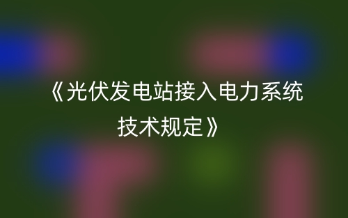 《光伏發(fā)電站接入電力系統(tǒng)技術(shù)規(guī)定》 (圖1)