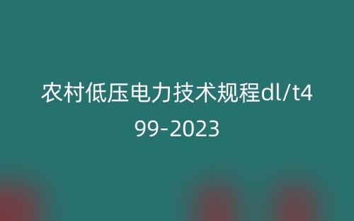 農(nóng)村低壓電力技術(shù)規(guī)程dl/t499-2023(圖1)