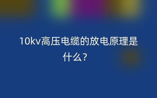 10kv高壓電纜的放電原理是什么？(圖1)